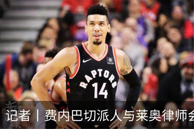 记者丨费内巴切派人与莱奥律师会面