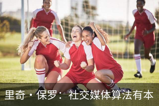里奇·保罗：社交媒体算法有本“手册”，批评詹姆斯能赚足点击量